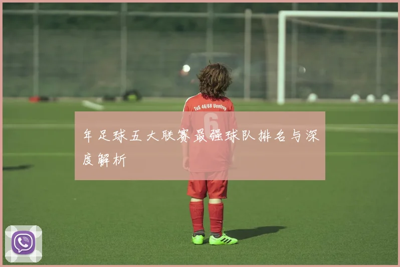 年足球五大联赛最强球队排名与深度解析