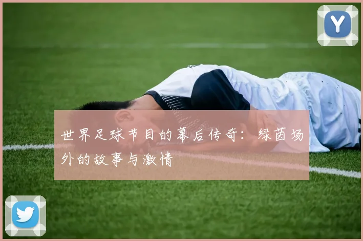 世界足球节目的幕后传奇：绿茵场外的故事与激情