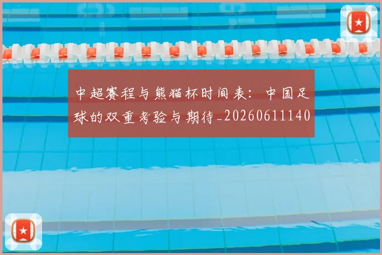 中超赛程与熊猫杯时间表：中国足球的双重考验与期待_20260611140926