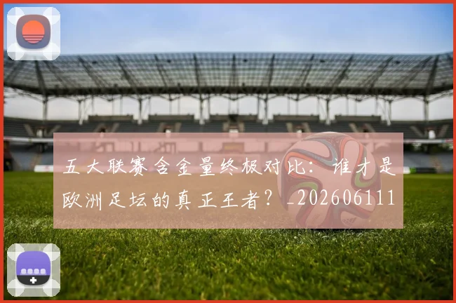 五大联赛含金量终极对比:谁才是欧洲足坛的真正王者?_20260611141033