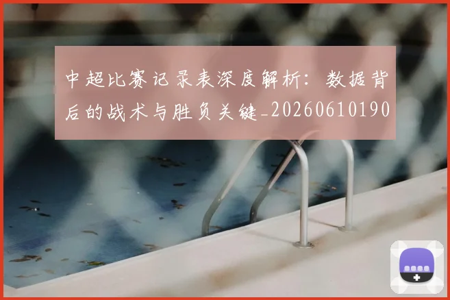 中超比赛记录表深度解析:数据背后的战术与胜负关键_20260610190433