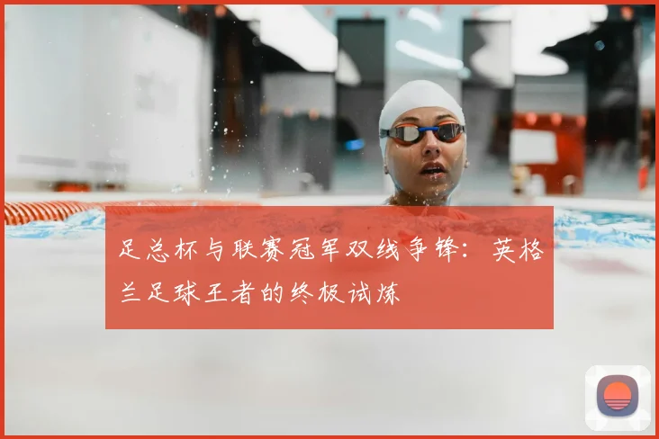 足总杯与联赛冠军双线争锋：英格兰足球王者的终极试炼