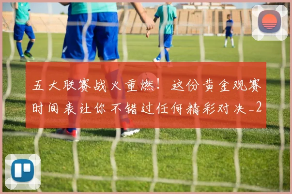 五大联赛战火重燃！这份黄金观赛时间表让你不错过任何精彩对决_20260611141655