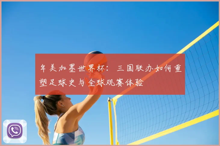 年美加墨世界杯：三国联办如何重塑足球史与全球观赛体验